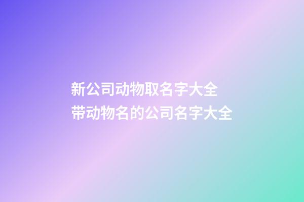 新公司动物取名字大全 带动物名的公司名字大全-第1张-公司起名-玄机派